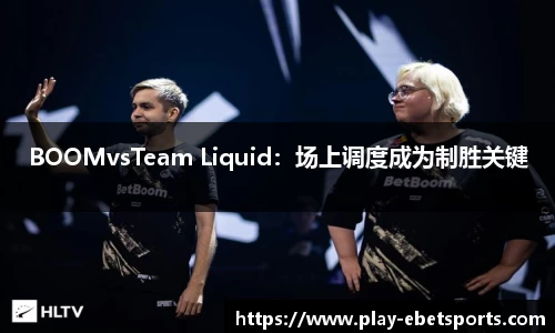BOOMvsTeam Liquid：场上调度成为制胜关键
